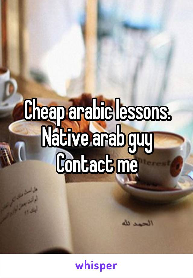 Cheap arabic lessons.
Native arab guy
Contact me