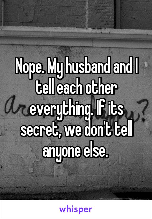 Nope. My husband and I tell each other everything. If its secret, we don't tell anyone else. 