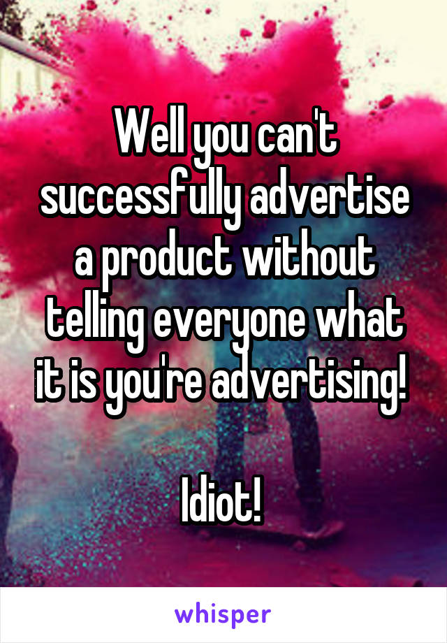 Well you can't successfully advertise a product without telling everyone what it is you're advertising! 

Idiot! 