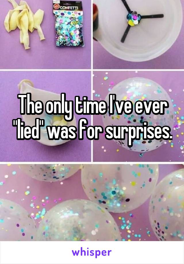 The only time I've ever "lied" was for surprises. 