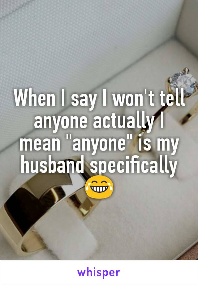 When I say I won't tell anyone actually I mean "anyone" is my husband specifically 😂