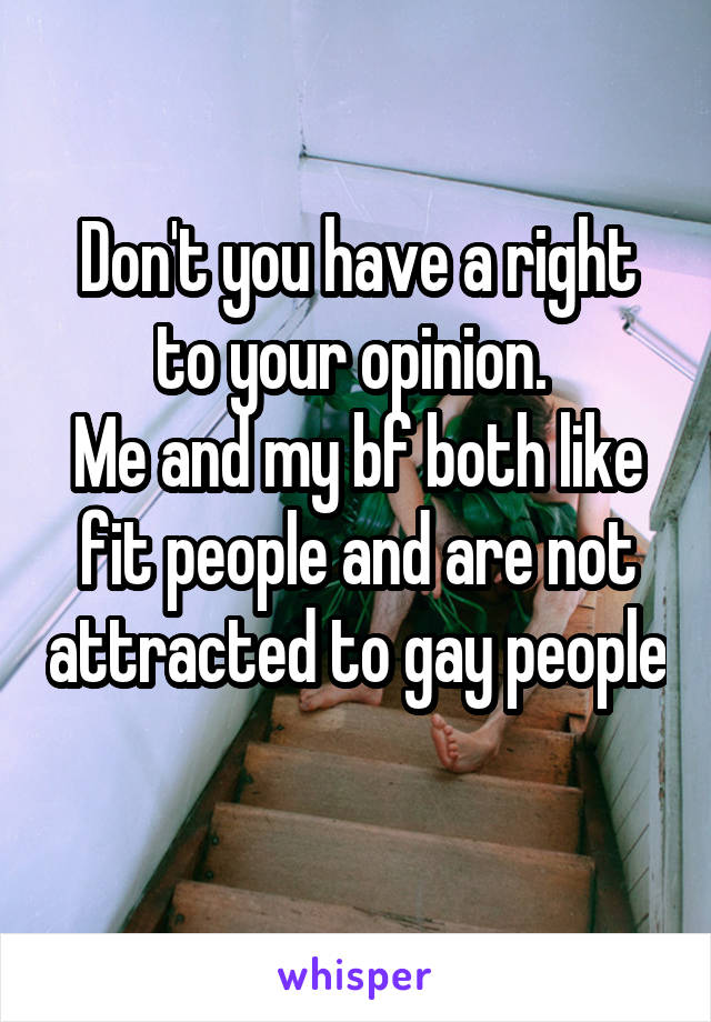Don't you have a right to your opinion. 
Me and my bf both like fit people and are not attracted to gay people 