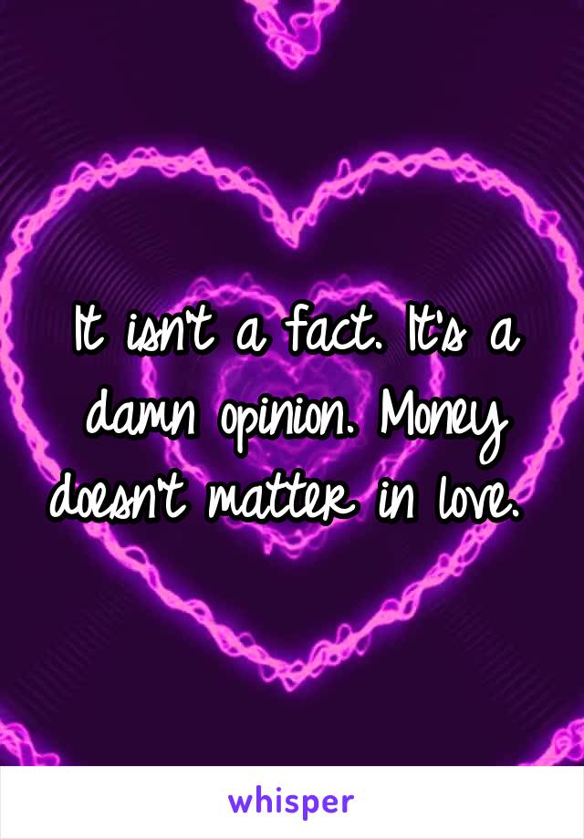 It isn't a fact. It's a damn opinion. Money doesn't matter in love. 