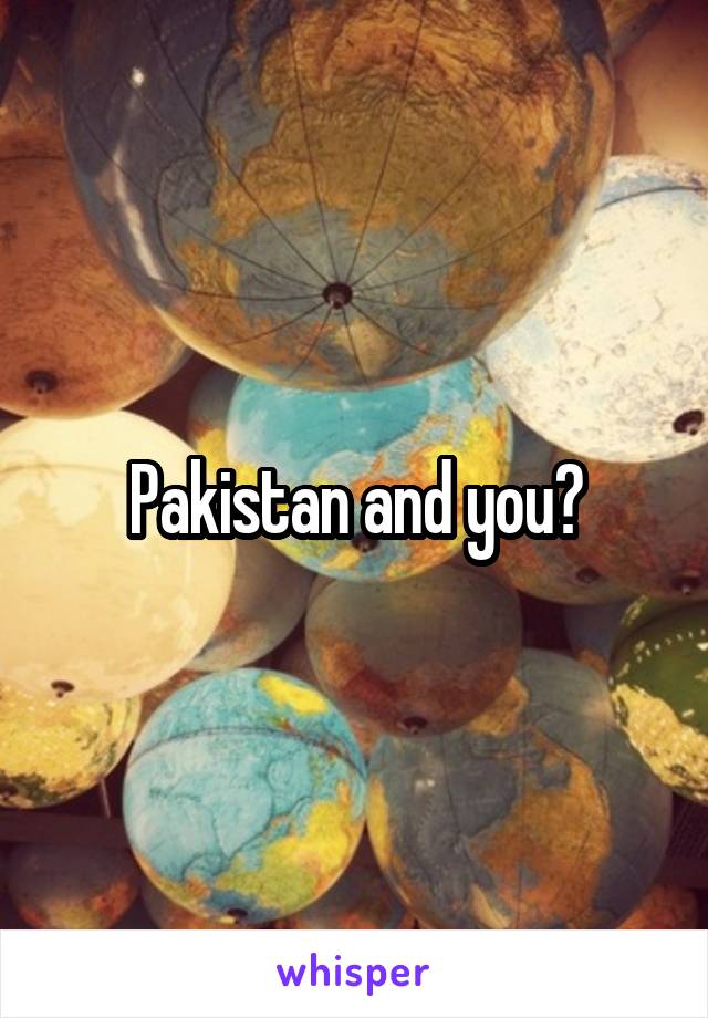 Pakistan and you?