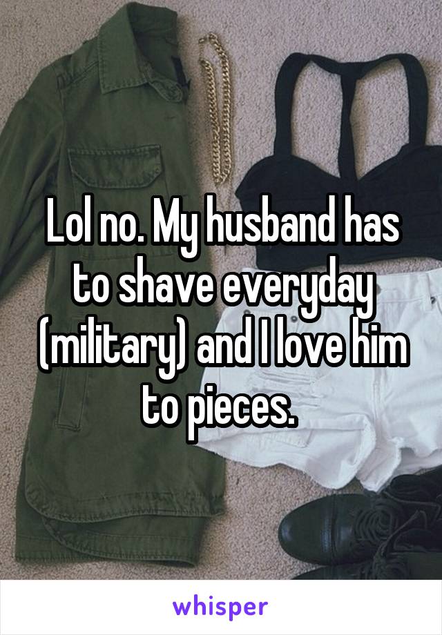 Lol no. My husband has to shave everyday (military) and I love him to pieces. 