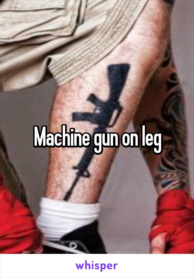 Machine gun on leg