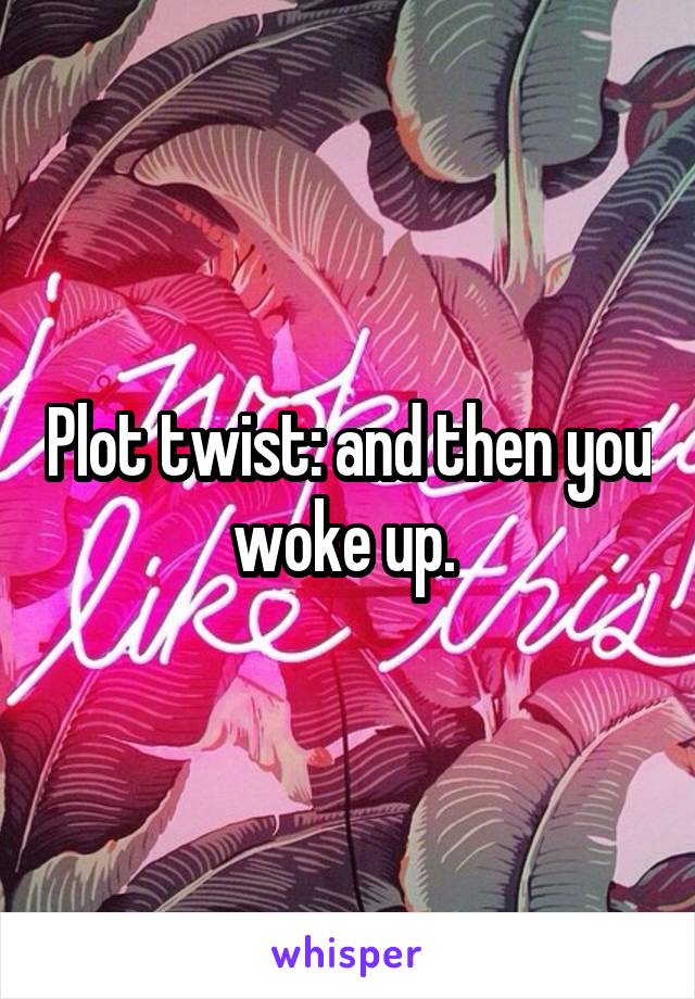 Plot twist: and then you woke up. 