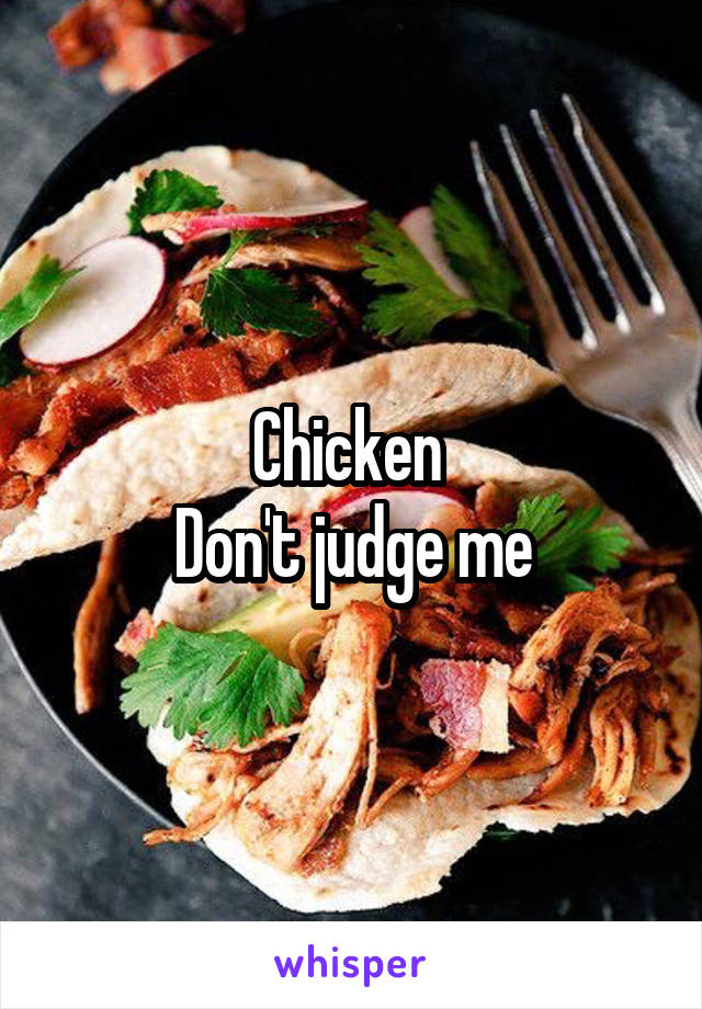 Chicken 
Don't judge me