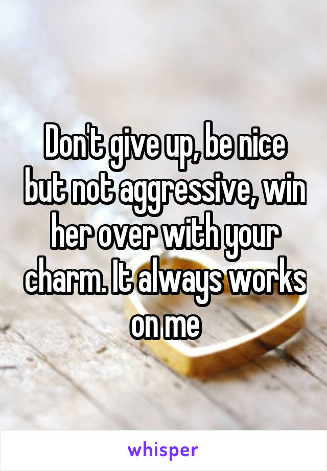 Don't give up, be nice but not aggressive, win her over with your charm. It always works on me
