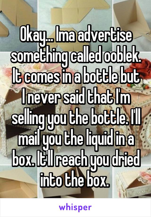 Okay... Ima advertise something called ooblek. It comes in a bottle but I never said that I'm selling you the bottle. I'll mail you the liquid in a box. It'll reach you dried into the box. 