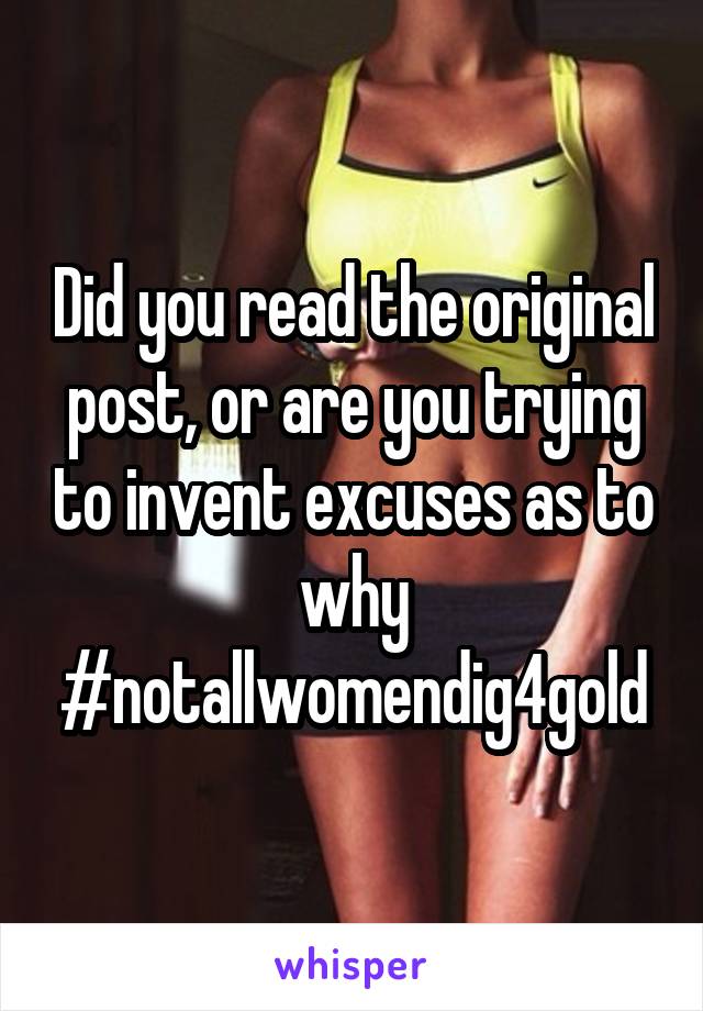 Did you read the original post, or are you trying to invent excuses as to why #notallwomendig4gold