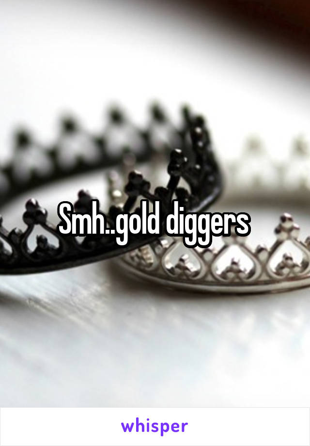 Smh..gold diggers 