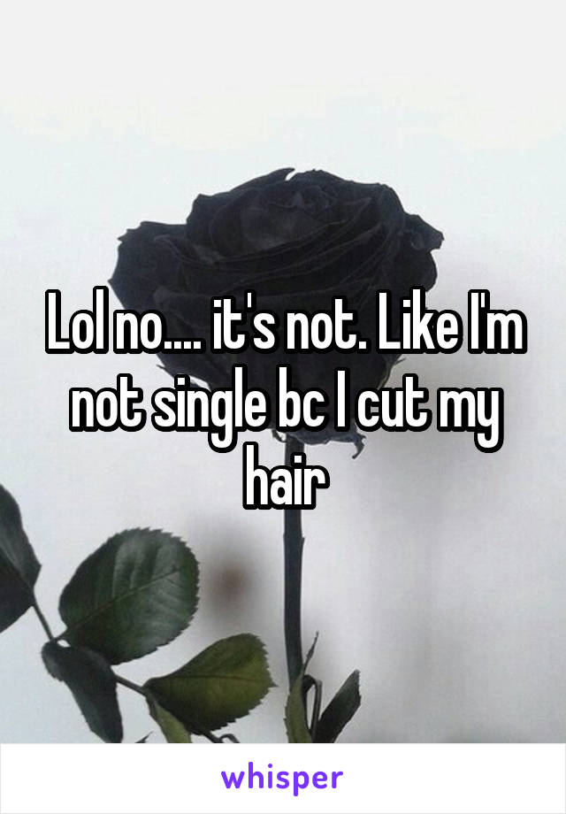 Lol no.... it's not. Like I'm not single bc I cut my hair