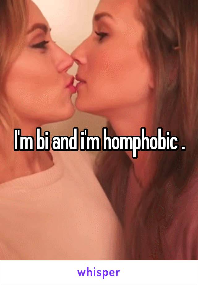 I'm bi and i'm homphobic .