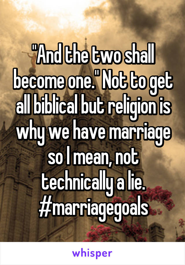 "And the two shall become one." Not to get all biblical but religion is why we have marriage so I mean, not technically a lie. #marriagegoals