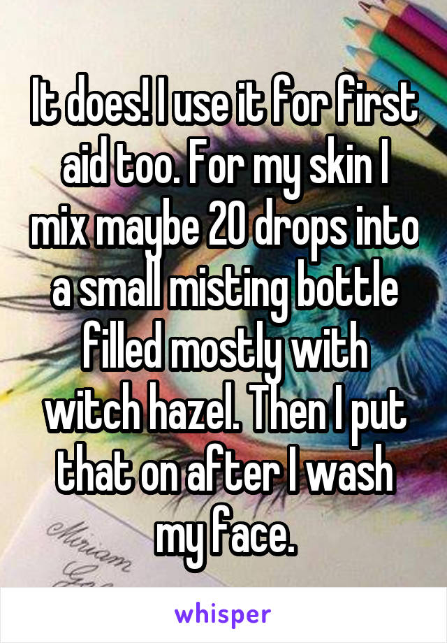 It does! I use it for first aid too. For my skin I mix maybe 20 drops into a small misting bottle filled mostly with witch hazel. Then I put that on after I wash my face.
