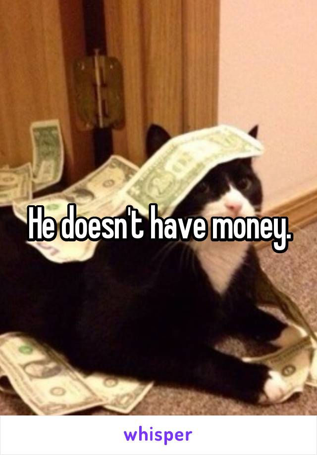 He doesn't have money.