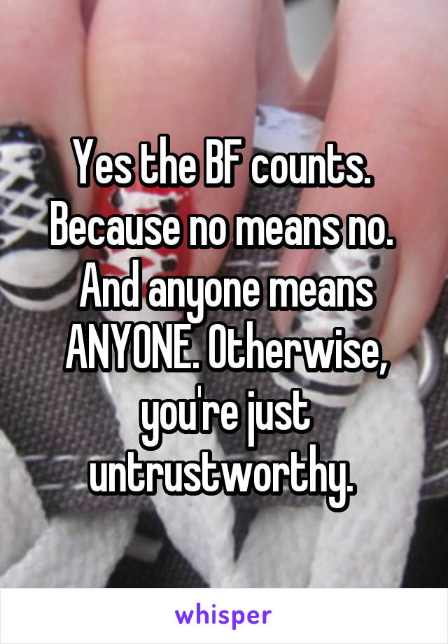 Yes the BF counts. 
Because no means no. 
And anyone means ANYONE. Otherwise, you're just untrustworthy. 