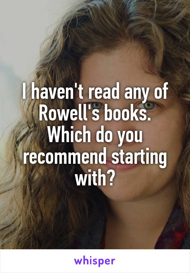 I haven't read any of Rowell's books.
Which do you recommend starting with?