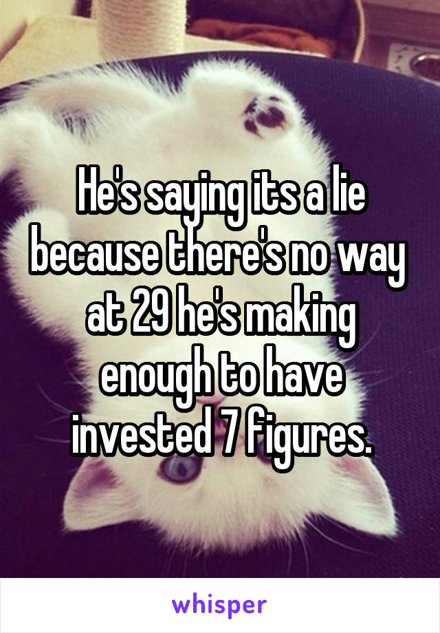 He's saying its a lie because there's no way  at 29 he's making enough to have invested 7 figures.