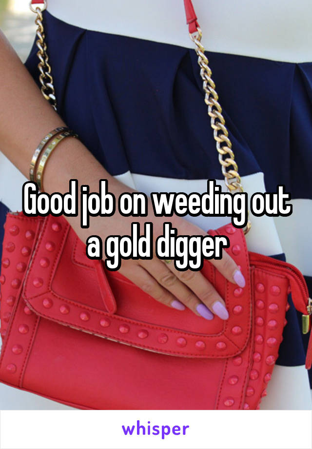 Good job on weeding out a gold digger