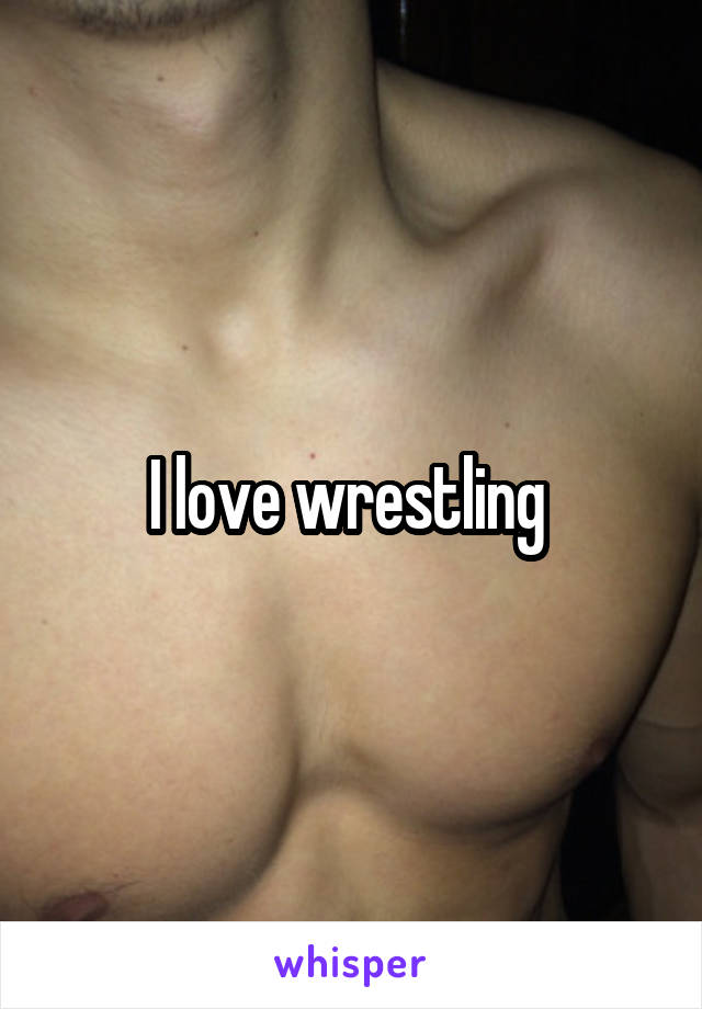 I love wrestling 