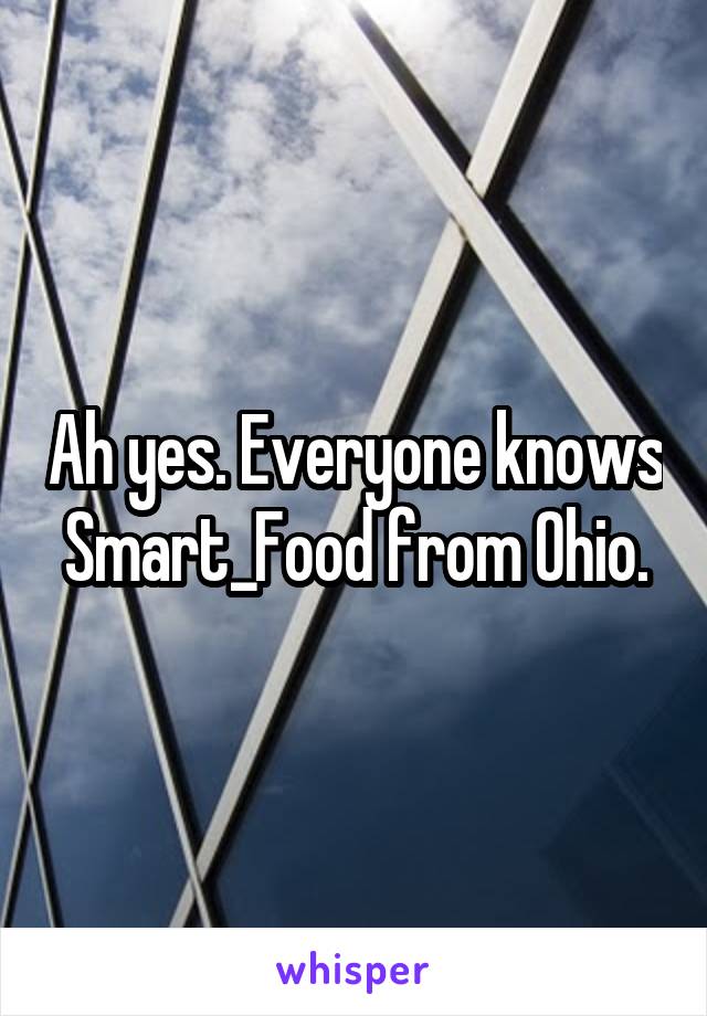 Ah yes. Everyone knows Smart_Food from Ohio.