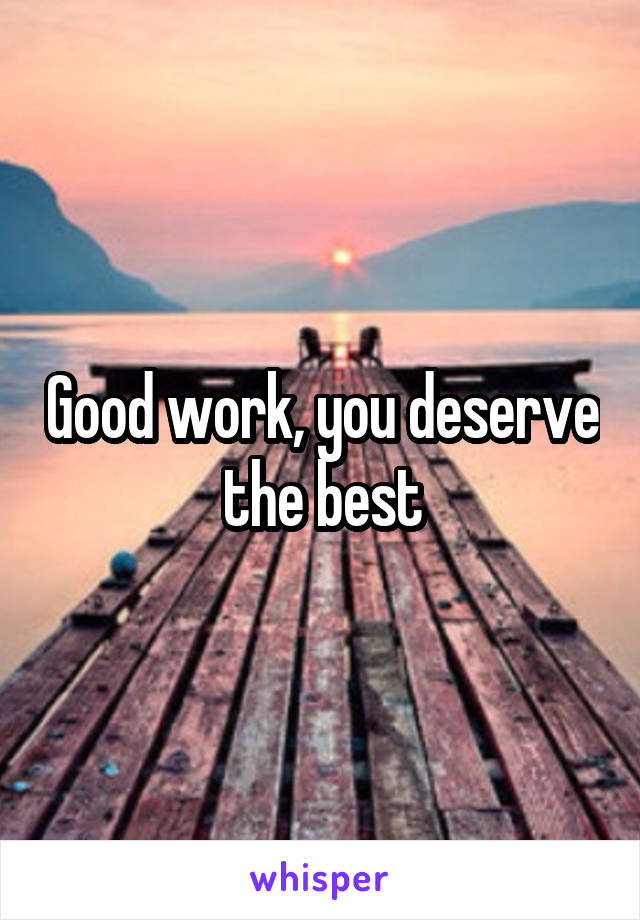 Good work, you deserve the best