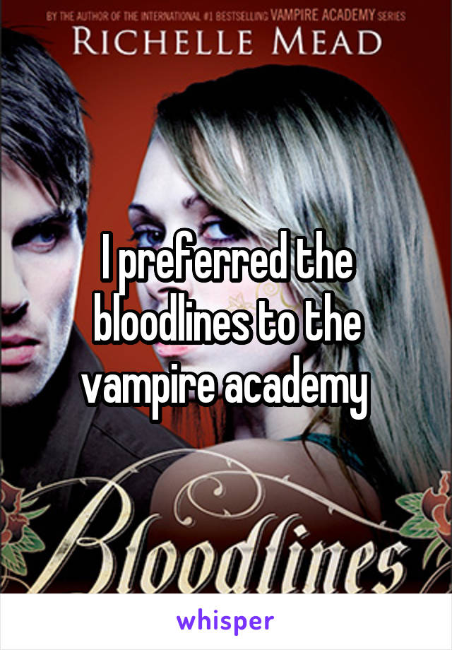 I preferred the bloodlines to the vampire academy 