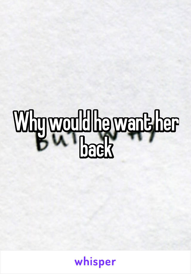 Why would he want her back