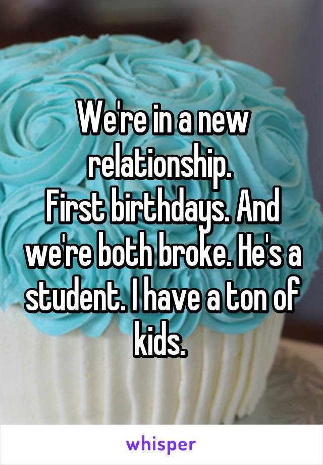 We're in a new relationship. 
First birthdays. And we're both broke. He's a student. I have a ton of kids. 