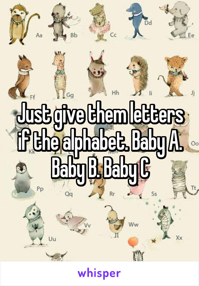 Just give them letters if the alphabet. Baby A. Baby B. Baby C