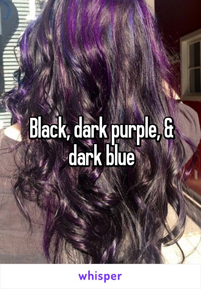 Black, dark purple, & dark blue