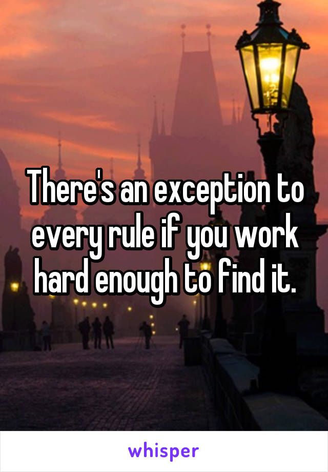 There's an exception to every rule if you work hard enough to find it.