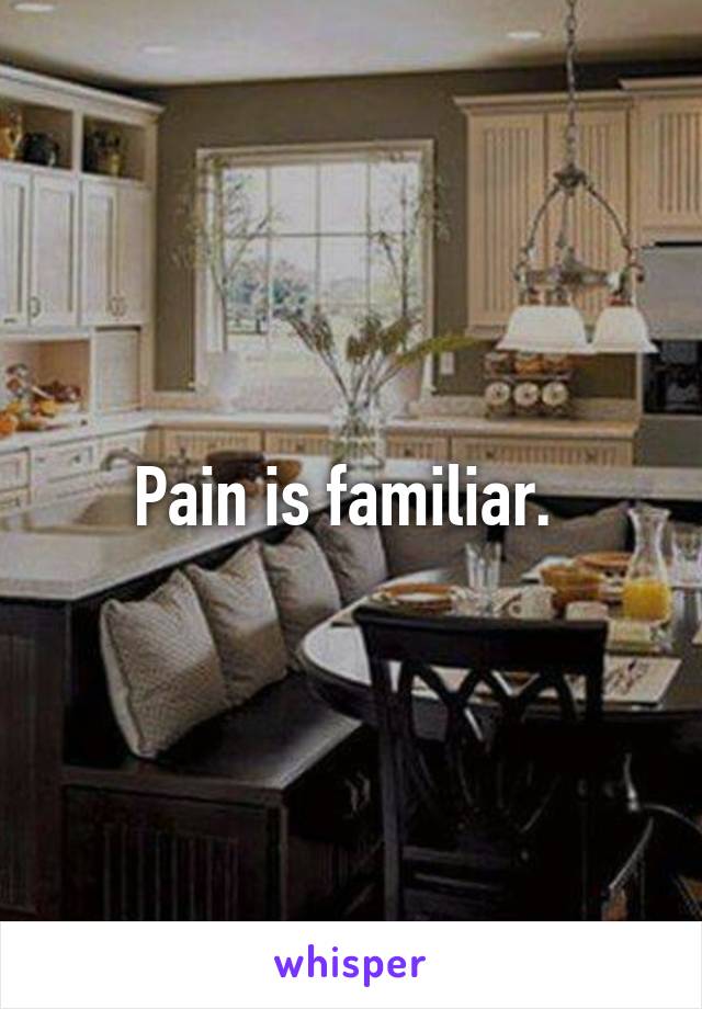 Pain is familiar. 