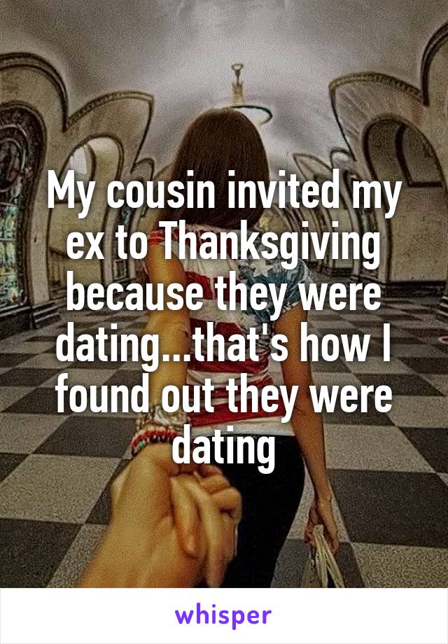 My cousin invited my ex to Thanksgiving because they were dating...that's how I found out they were dating