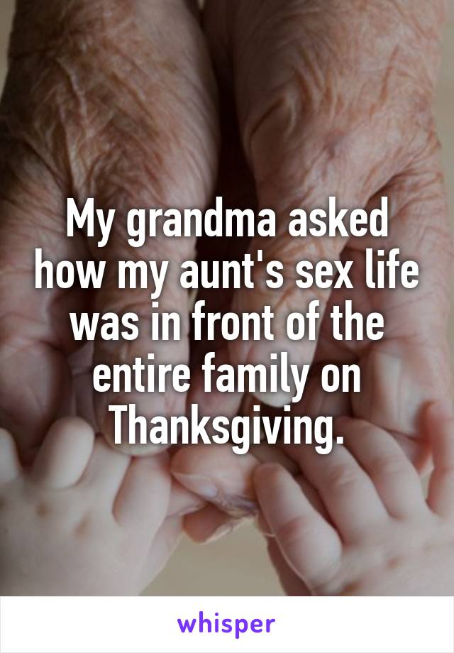 My grandma asked how my aunt's sex life was in front of the entire family on Thanksgiving.
