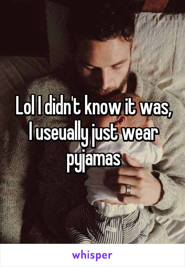 Lol I didn't know it was, I useually just wear pyjamas