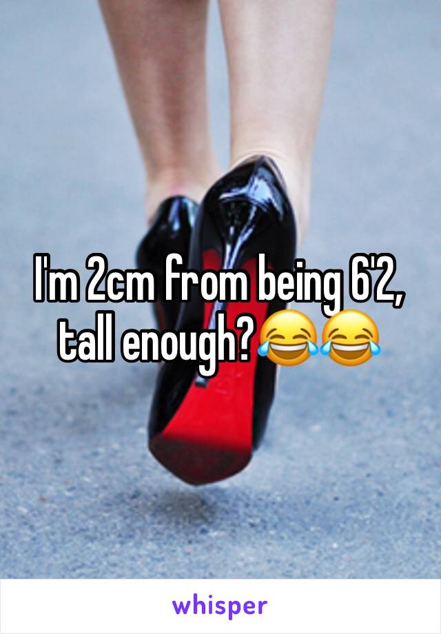 I'm 2cm from being 6'2, tall enough?😂😂 