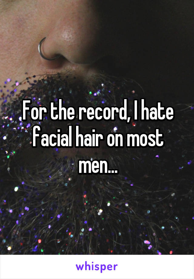 For the record, I hate facial hair on most men...