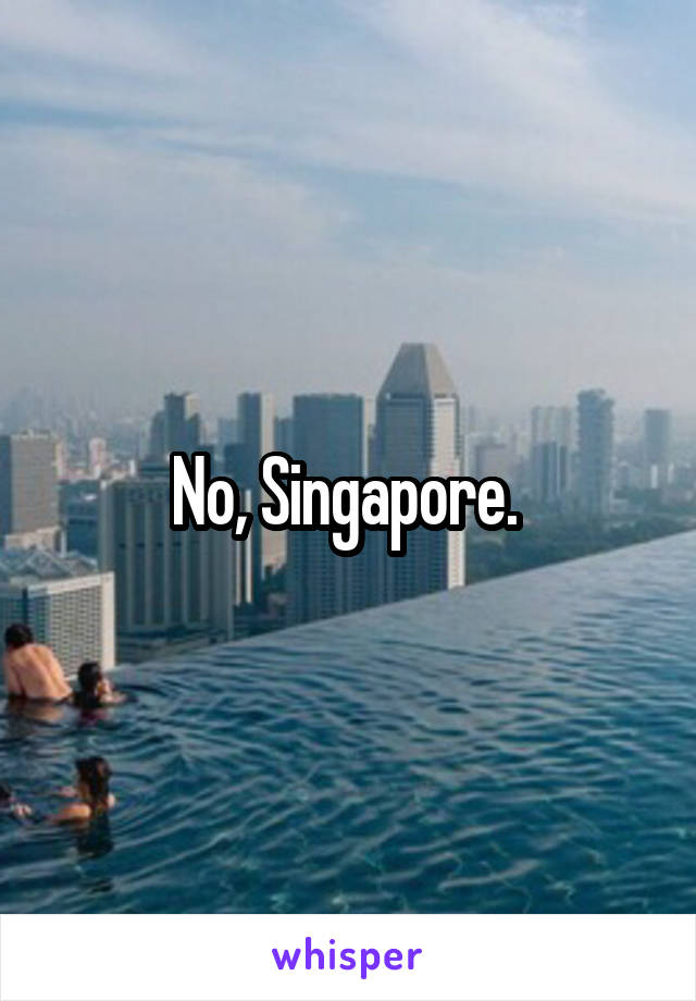 No, Singapore. 