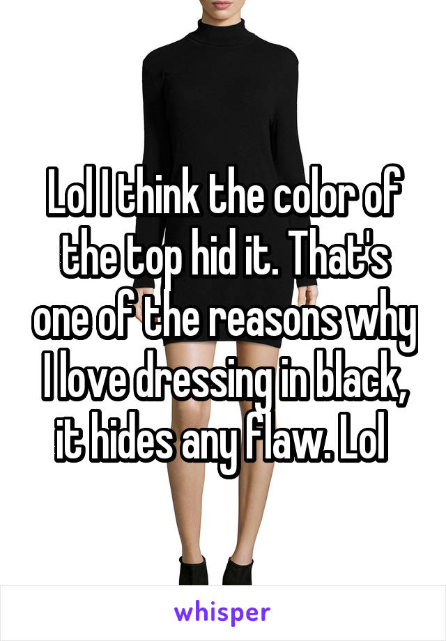 Lol I think the color of the top hid it. That's one of the reasons why I love dressing in black, it hides any flaw. Lol 