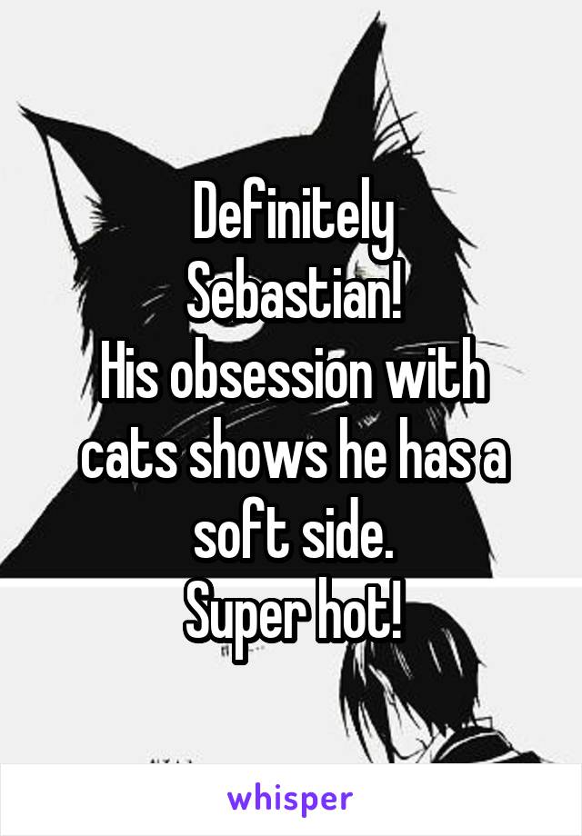 Definitely
Sebastian!
His obsession with cats shows he has a soft side.
Super hot!