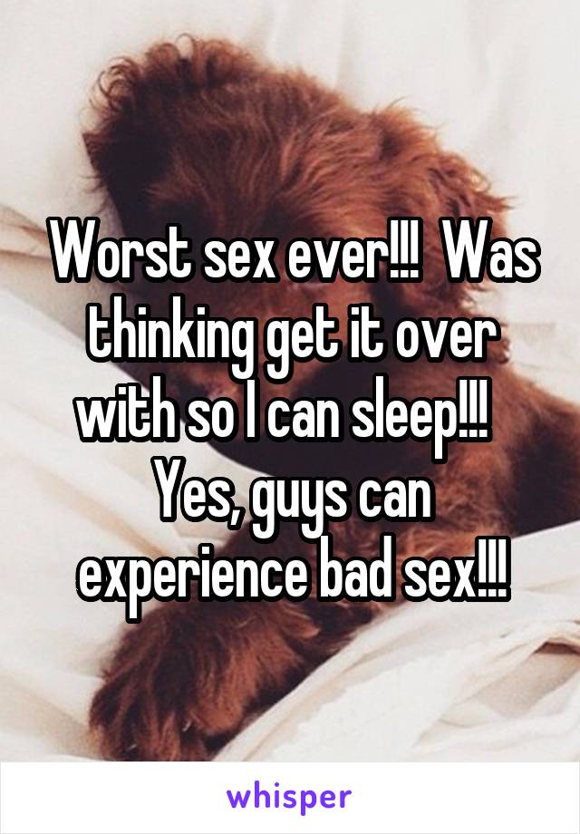 Worst sex ever!!!  Was thinking get it over with so I can sleep!!!  
Yes, guys can experience bad sex!!!