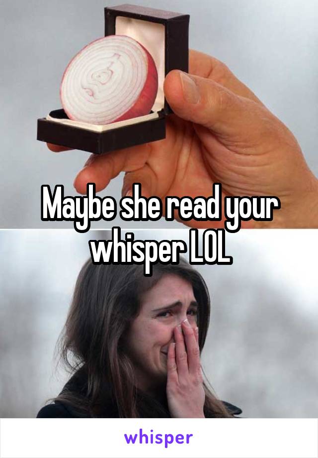 Maybe she read your whisper LOL