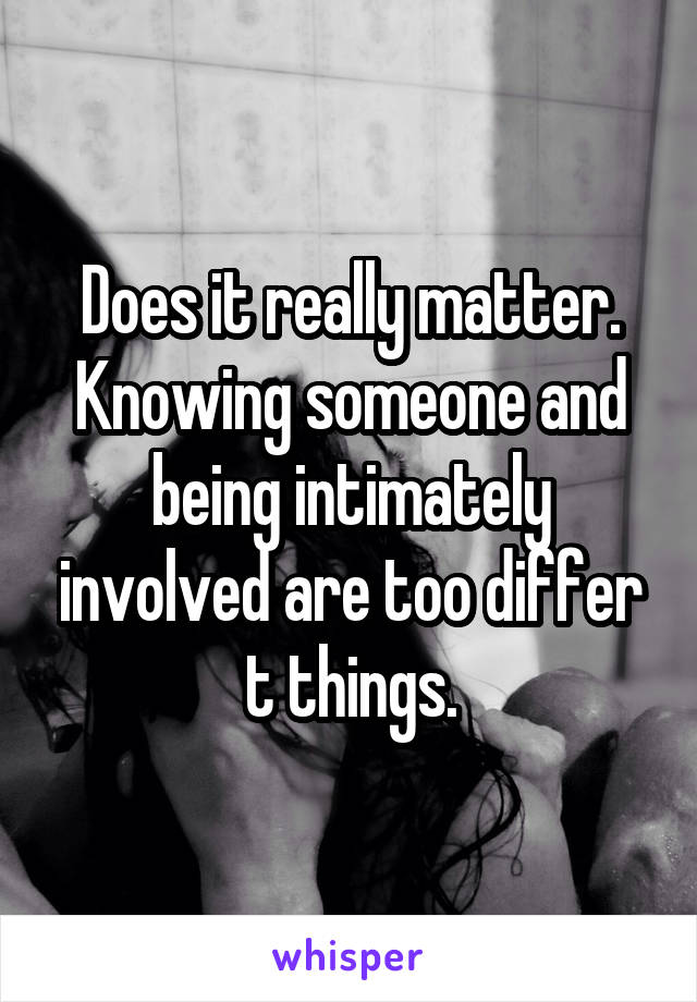 Does it really matter. Knowing someone and being intimately involved are too differ t things.