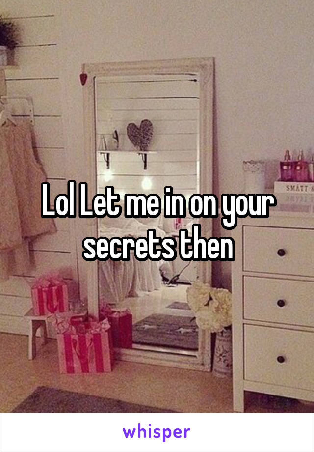 Lol Let me in on your secrets then