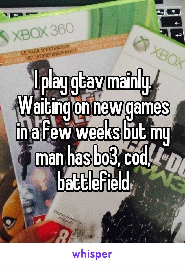 I play gtav mainly. Waiting on new games in a few weeks but my man has bo3, cod, battlefield