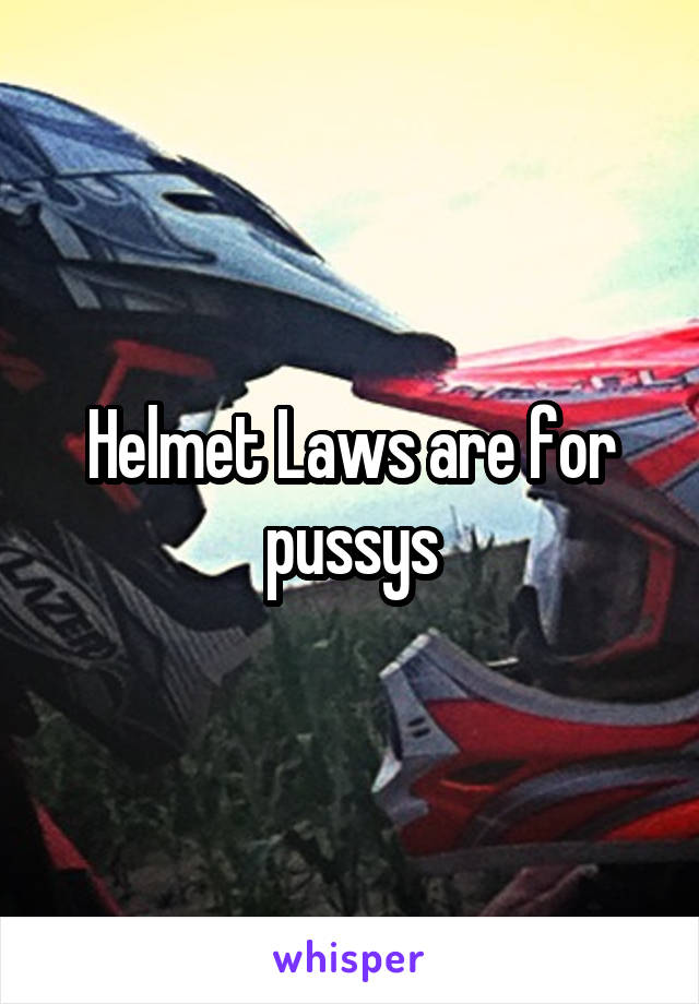 Helmet Laws are for pussys