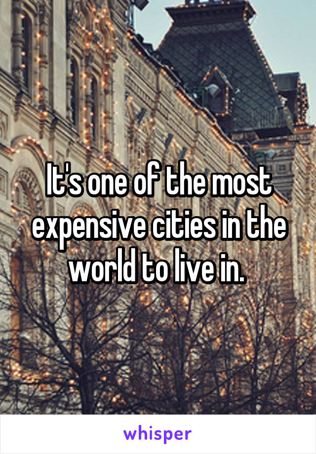 It's one of the most expensive cities in the world to live in. 